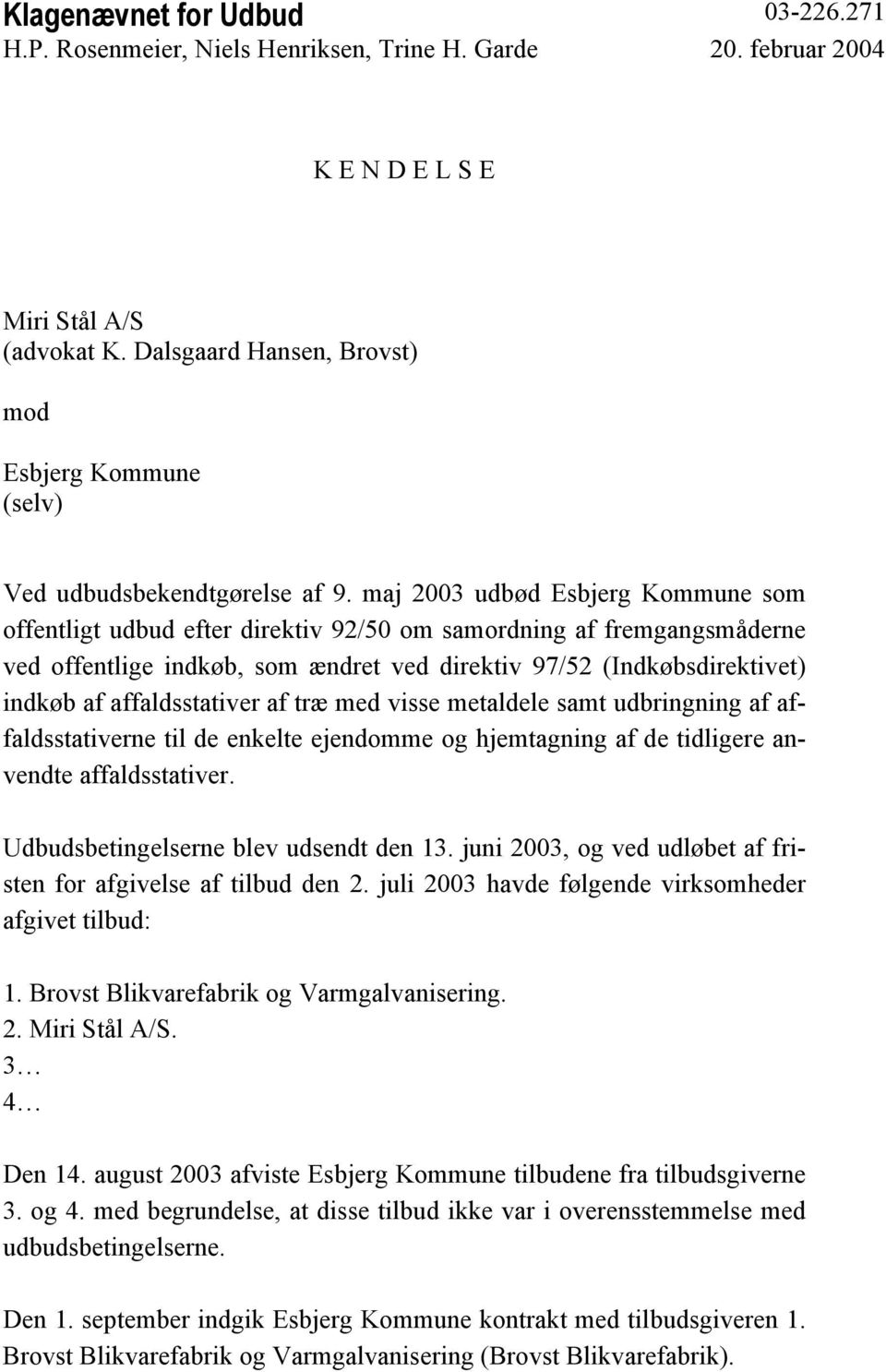 maj 2003 udbød Esbjerg Kommune som offentligt udbud efter direktiv 92/50 om samordning af fremgangsmåderne ved offentlige indkøb, som ændret ved direktiv 97/52 (Indkøbsdirektivet) indkøb af