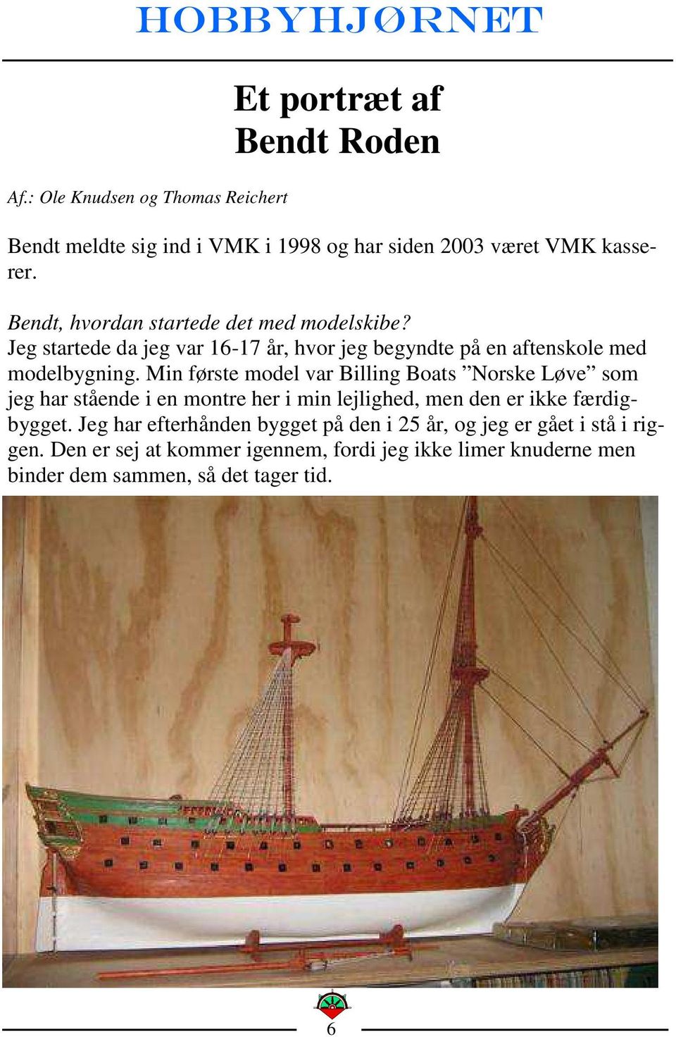Min første model var Billing Boats Norske Løve som jeg har stående i en montre her i min lejlighed, men den er ikke færdigbygget.