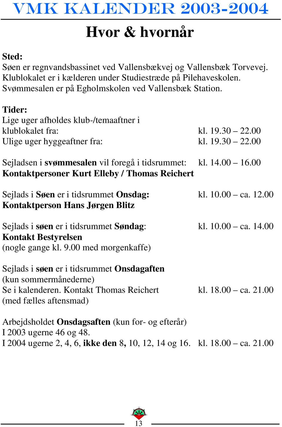 14.00 16.00 Kontaktpersoner Kurt Elleby / Thomas Reichert Sejlads i Søen er i tidsrummet Onsdag: kl. 10.00 ca. 12.00 Kontaktperson Hans Jørgen Blitz Sejlads i søen er i tidsrummet Søndag: kl. 10.00 ca. 14.