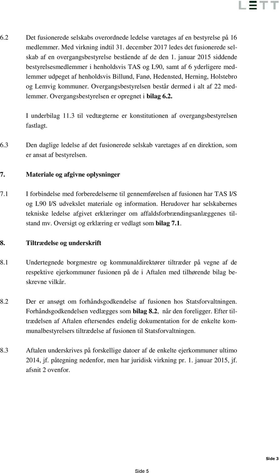 januar 2015 siddende bestyrelsesmedlemmer i henholdsvis TAS og L90, samt af 6 yderligere medlemmer udpeget af henholdsvis Billund, Fanø, Hedensted, Herning, Holstebro og Lemvig kommuner.