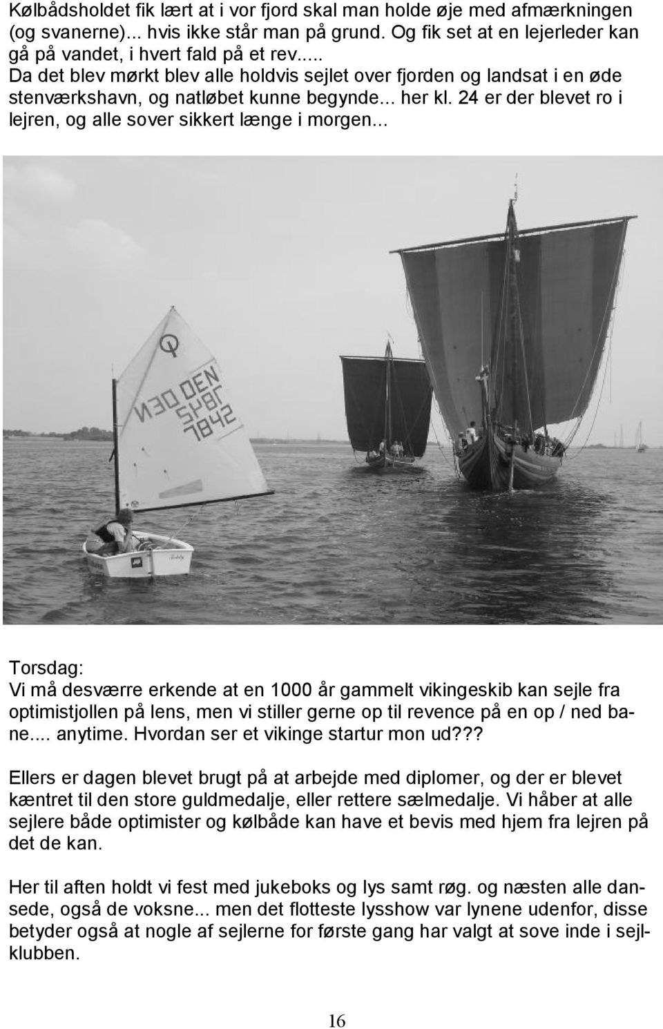 .. Torsdag: Vi må desværre erkende at en 1000 år gammelt vikingeskib kan sejle fra optimistjollen på lens, men vi stiller gerne op til revence på en op / ned bane... anytime.