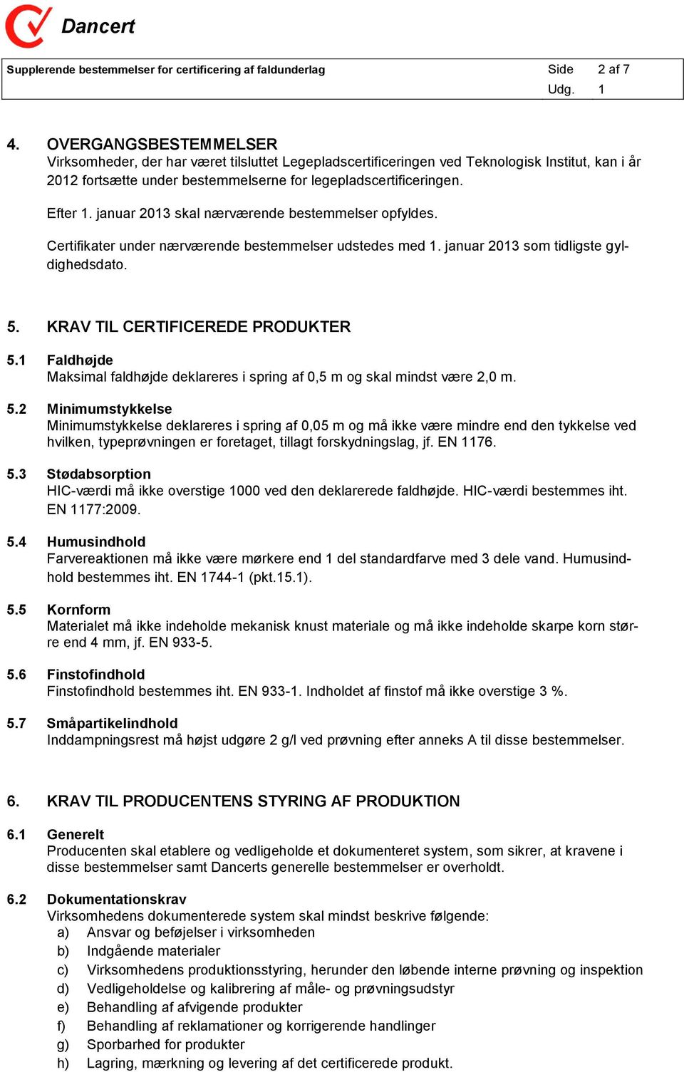 januar 2013 skal nærværende bestemmelser opfyldes. Certifikater under nærværende bestemmelser udstedes med 1. januar 2013 som tidligste gyldighedsdato. 5. KRAV TIL CERTIFICEREDE PRODUKTER 5.