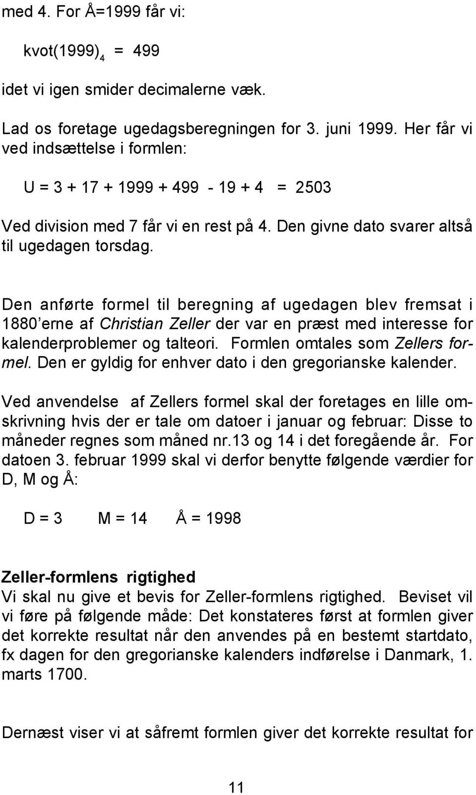 Den anførte formel til beregning af ugedagen blev fremsat i 1880 erne af Christian Zeller der var en præst med interesse for kalenderproblemer og talteori. Formlen omtales som Zellers formel.