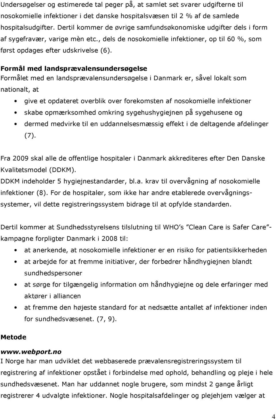 Formål med landsprævalensundersøgelse Formålet med en landsprævalensundersøgelse i Danmark er, såvel lokalt som nationalt, at give et opdateret overblik over forekomsten af nosokomielle infektioner