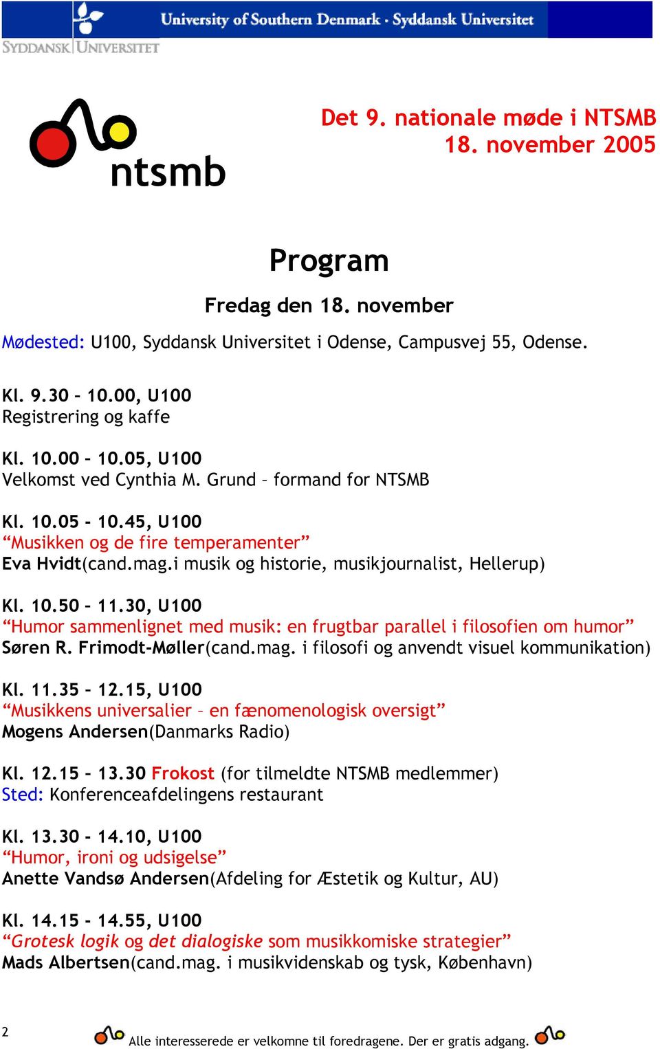 i musik og historie, musikjournalist, Hellerup) Kl. 10.50 11.30, U100 Humor sammenlignet med musik: en frugtbar parallel i filosofien om humor Søren R. Frimodt-Møller(cand.mag.