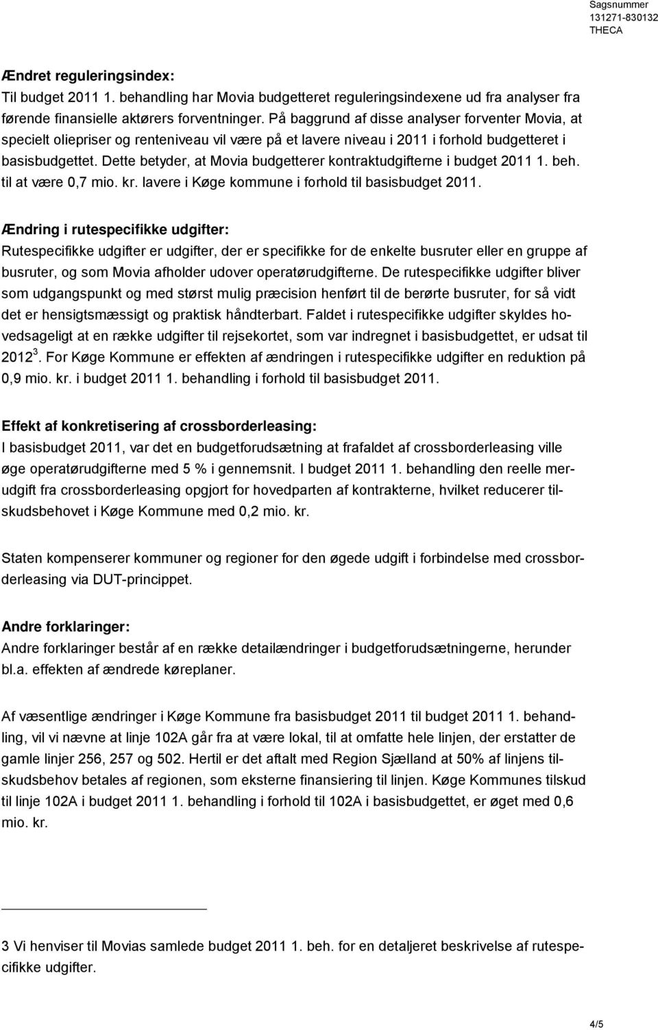 Dette betyder, at Movia budgetterer kontraktudgifterne i budget 2011 1. beh. til at være 0,7 mio. kr. lavere i kommune i forhold til basisbudget 2011.