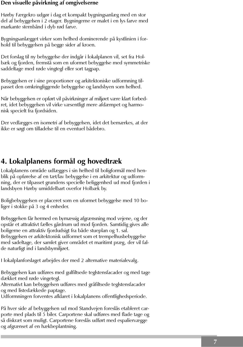 Det forslag til ny bebyggelse der indgår i lokalplanen vil, set fra Holbæk og fjorden, fremstå som en uformet bebyggelse med symmetriske saddeltage med røde vingtegl eller sort tagpap.