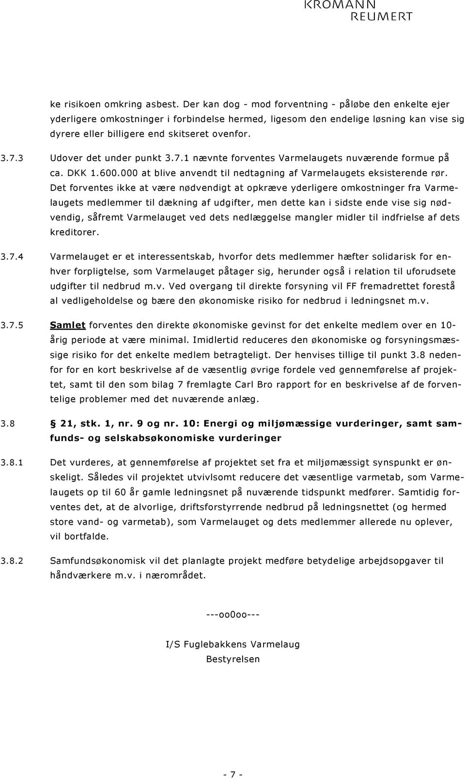 3 Udover det under punkt 3.7.1 nævnte forventes Varmelaugets nuværende formue på ca. DKK 1.600.000 at blive anvendt til nedtagning af Varmelaugets eksisterende rør.