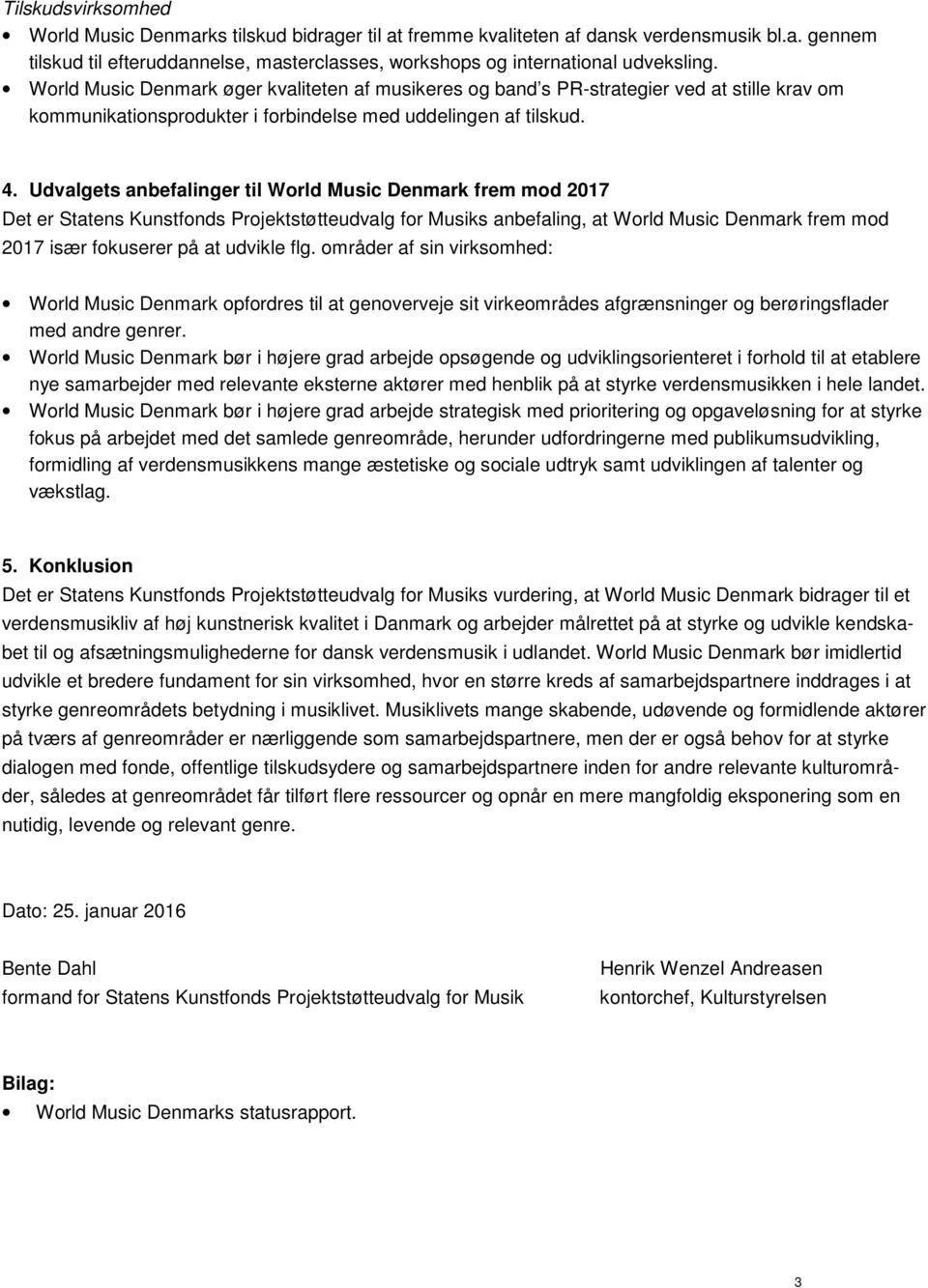 Udvalgets anbefalinger til World Music Denmark frem mod 2017 Det er Statens Kunstfonds Projektstøtteudvalg for Musiks anbefaling, at World Music Denmark frem mod 2017 især fokuserer på at udvikle flg.