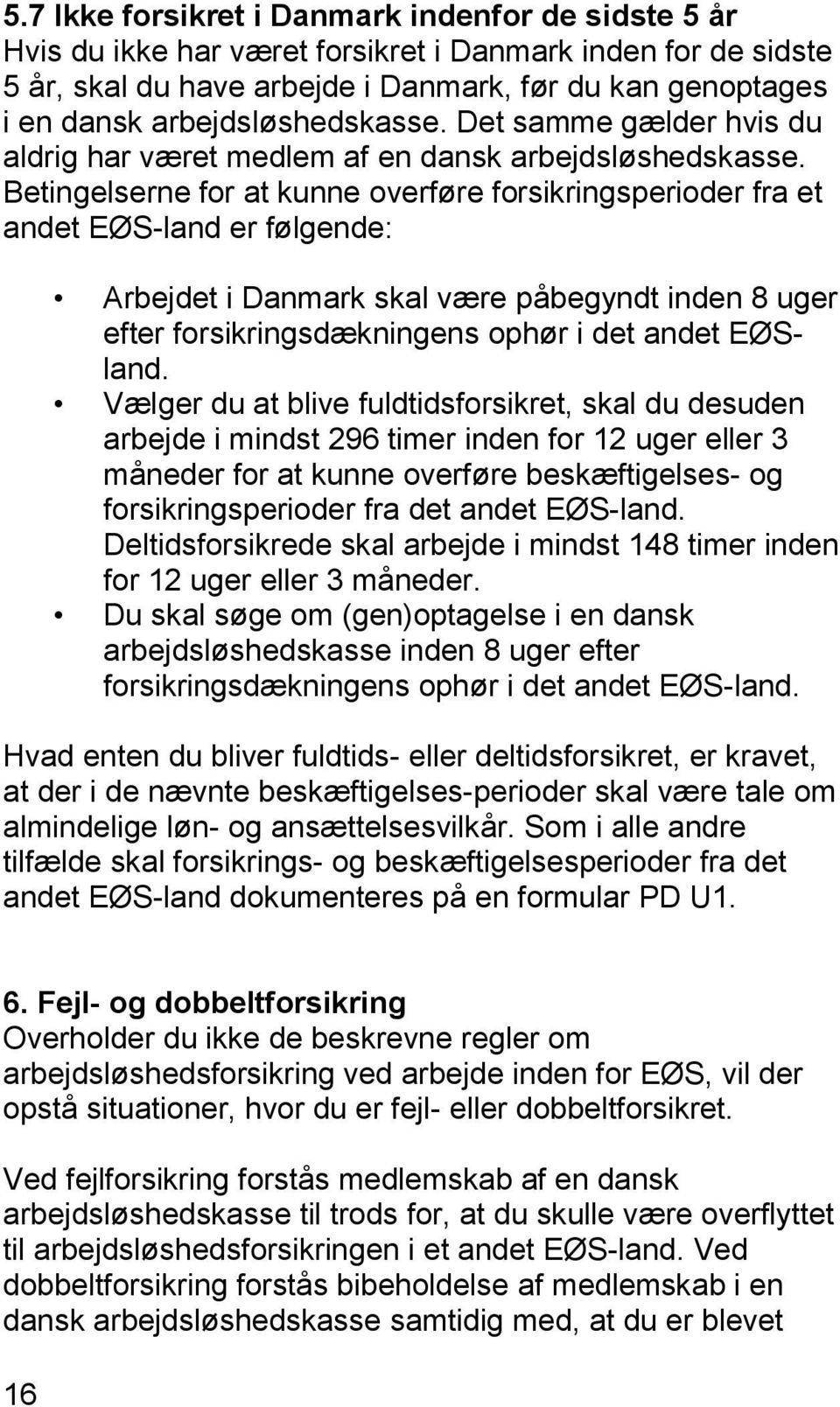 Betingelserne for at kunne overføre forsikringsperioder fra et andet EØS-land er følgende: Arbejdet i Danmark skal være påbegyndt inden 8 uger efter forsikringsdækningens ophør i det andet EØSland.