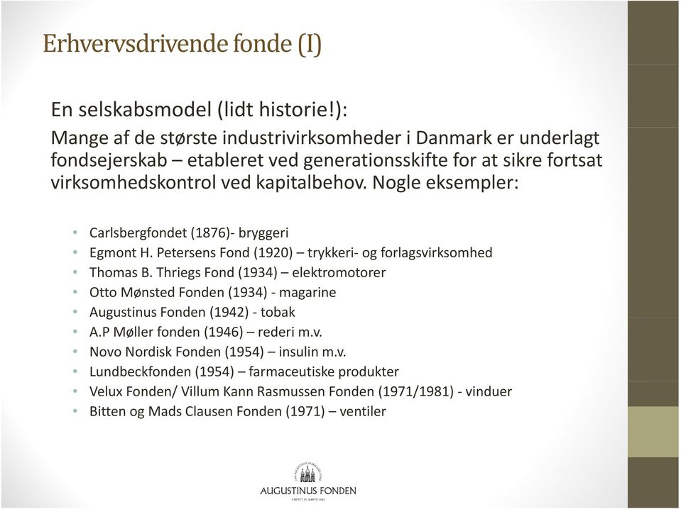 Nogle eksempler: Carlsbergfondet (1876) bryggeri Egmont H. Petersens Fond (1920) trykkeri ogforlagsvirksomhed Thomas B.