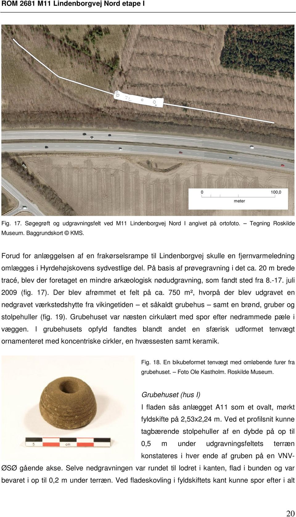 20 m brede tracé, blev der foretaget en mindre arkæologisk nødudgravning, som fandt sted fra 8.-17. juli 2009 (fig. 17). Der blev afrømmet et felt på ca.