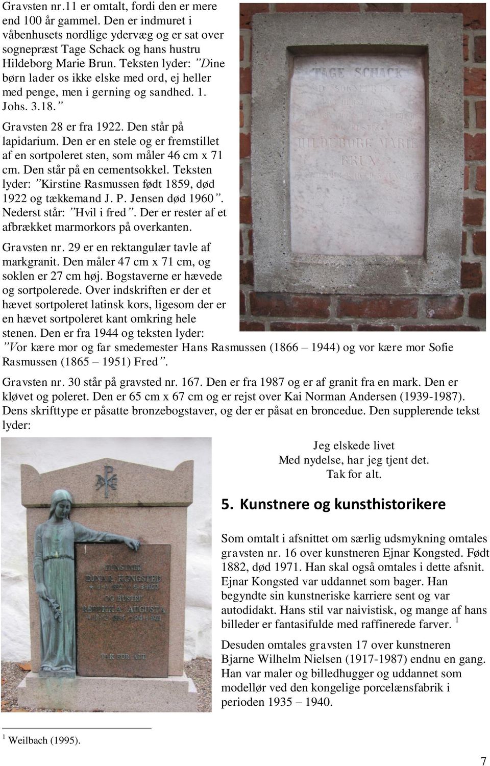 Den er en stele og er fremstillet af en sortpoleret sten, som måler 46 cm x 71 cm. Den står på en cementsokkel. Teksten lyder: Kirstine Rasmussen født 1859, død 1922 og tækkemand J. P.