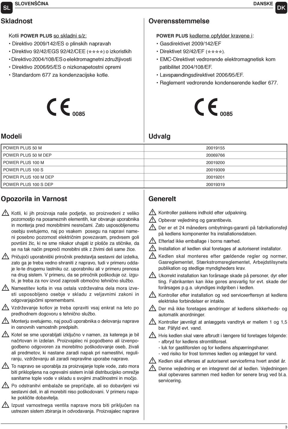 EMC-Direktivet vedrørende elektroagnetisk ko patibilitet 2004/08/EF. Lavspændingsdirektivet 2006/95/EF. Regleent vedrørende kondenserende kedler 677.