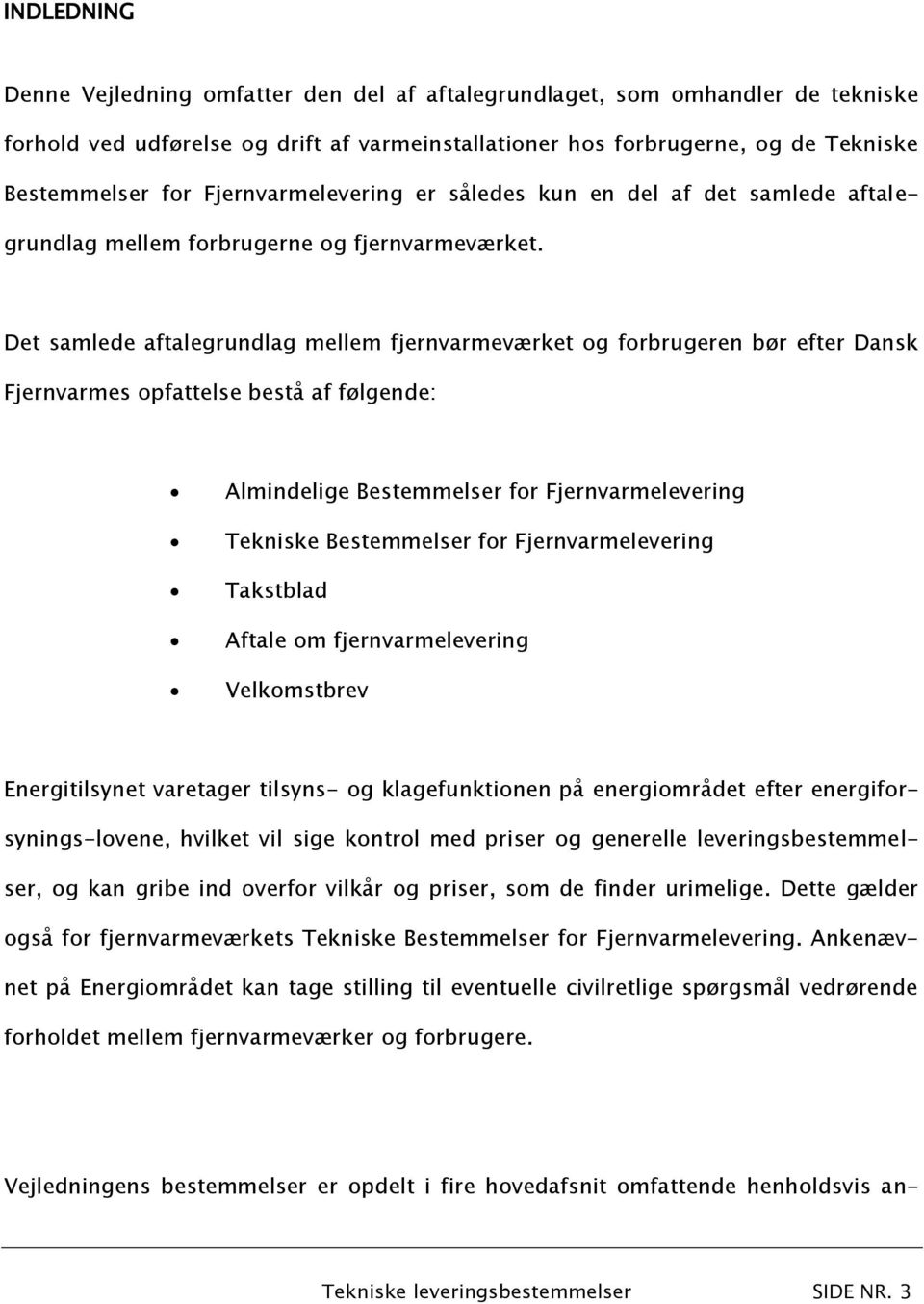 Det samlede aftalegrundlag mellem fjernvarmeværket og forbrugeren bør efter Dansk Fjernvarmes opfattelse bestå af følgende: Almindelige Bestemmelser for Fjernvarmelevering Tekniske Bestemmelser for