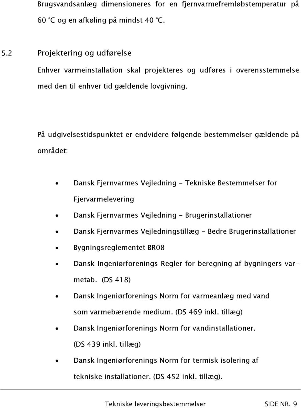På udgivelsestidspunktet er endvidere følgende bestemmelser gældende på området: Dansk Fjernvarmes Vejledning - Tekniske Bestemmelser for Fjervarmelevering Dansk Fjernvarmes Vejledning -