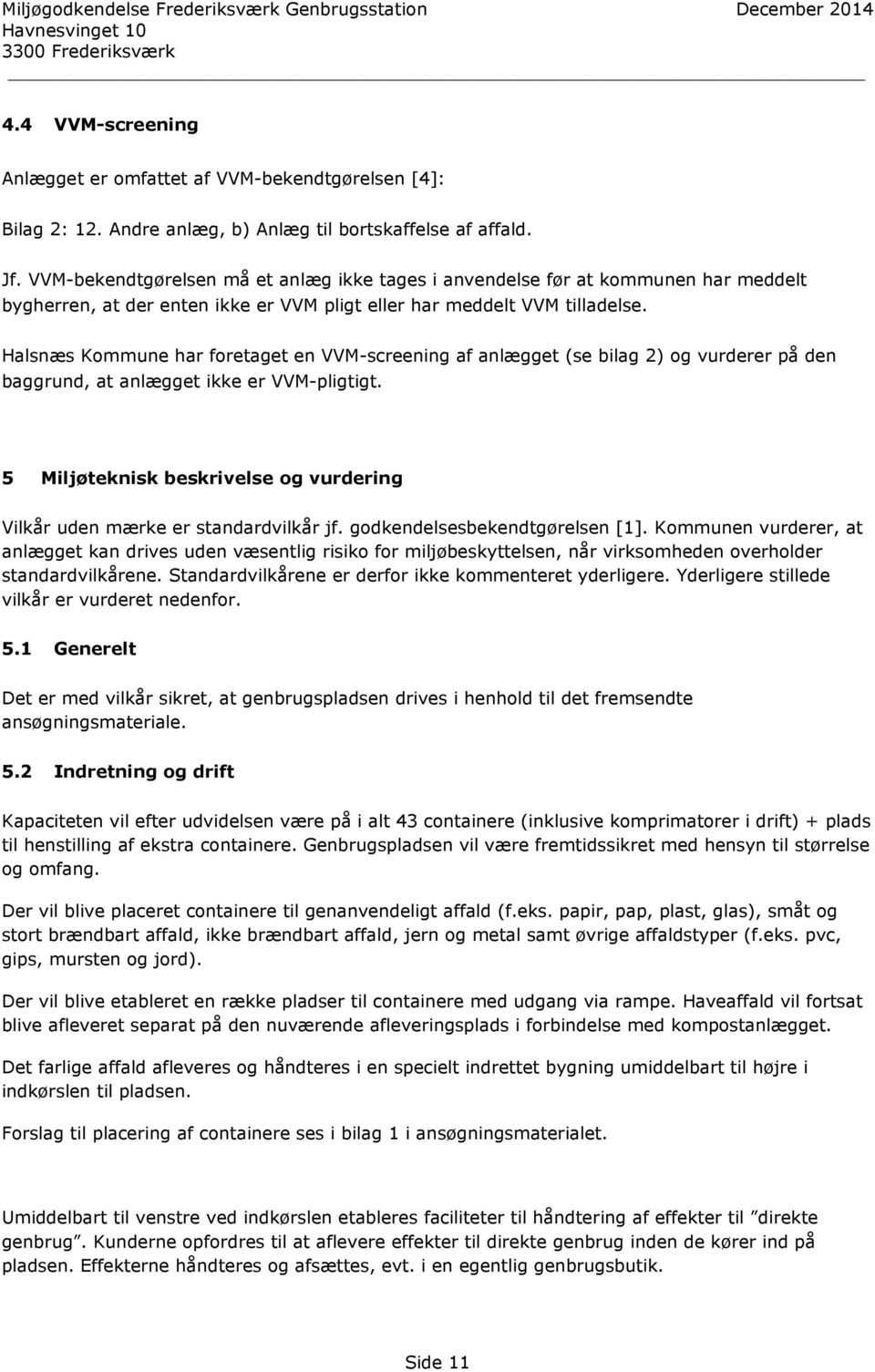 Halsnæs Kommune har foretaget en VVM-screening af anlægget (se bilag 2) og vurderer på den baggrund, at anlægget ikke er VVM-pligtigt.