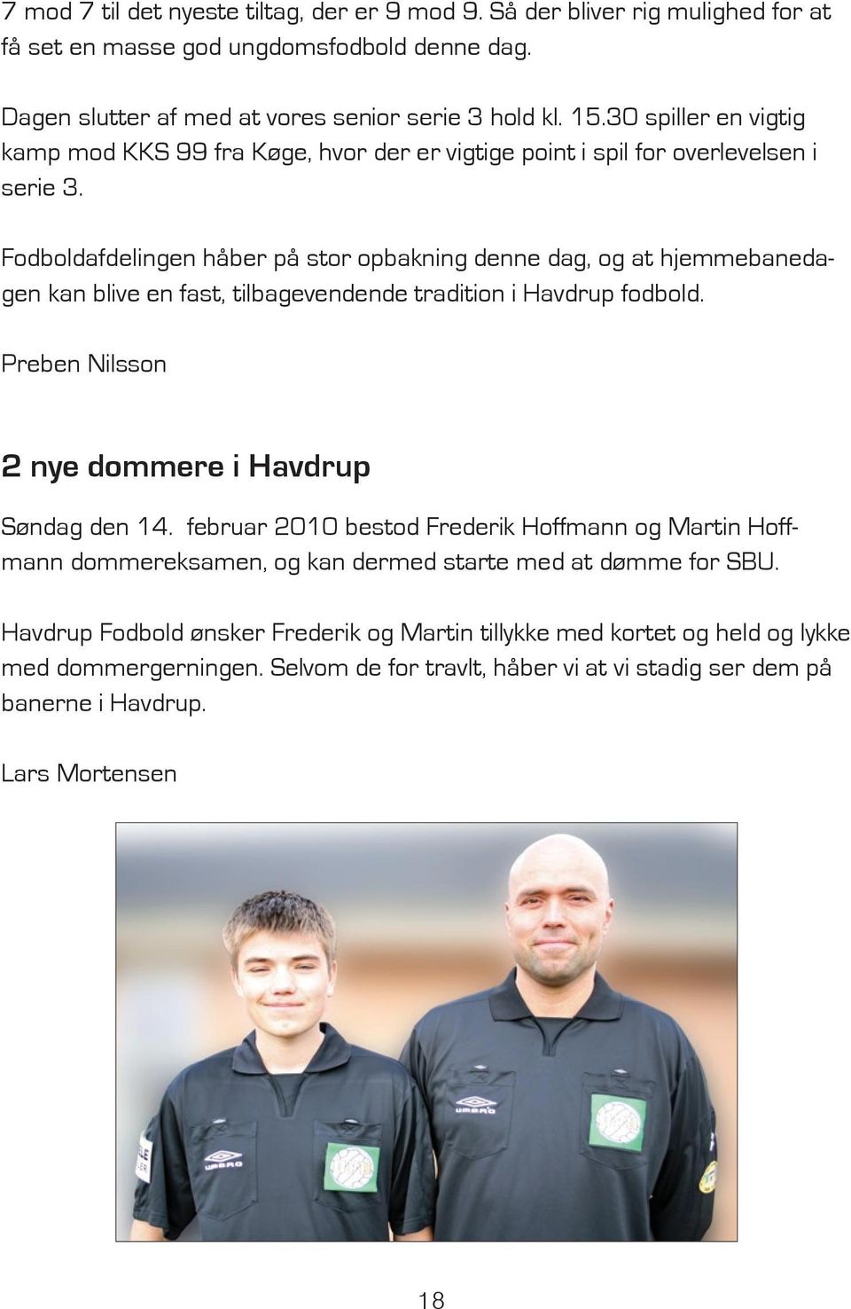Fodboldafdelingen håber på stor opbakning denne dag, og at hjemmebanedagen kan blive en fast, tilbagevendende tradition i Havdrup fodbold. Preben Nilsson 2 nye dommere i Havdrup Søndag den 14.