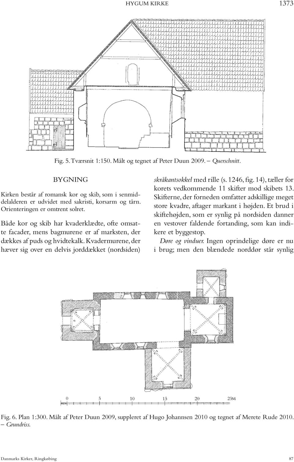 Kvadermurene, der hæver sig over en delvis jorddækket (nordsiden) skråkantsokkel med rille (s. 1246, fig. 14), tæller for korets vedkommende 11 skifter mod skibets 13.