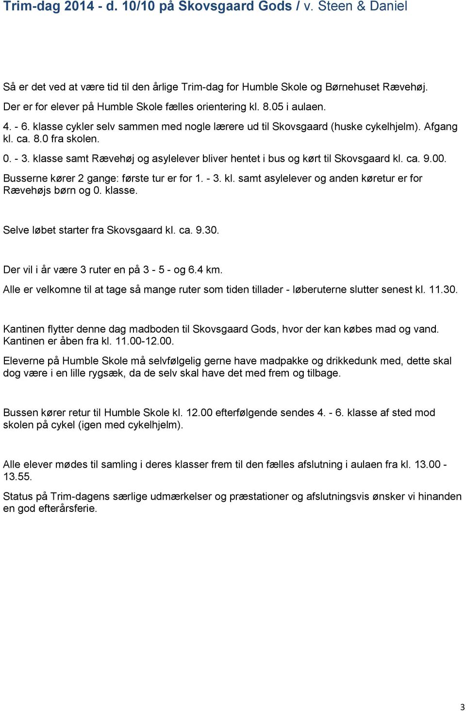 klasse samt Rævehøj og asylelever bliver hentet i bus og kørt til Skovsgaard kl. ca. 9.00. Busserne kører 2 gange: første tur er for 1. - 3. kl. samt asylelever og anden køretur er for Rævehøjs børn og 0.