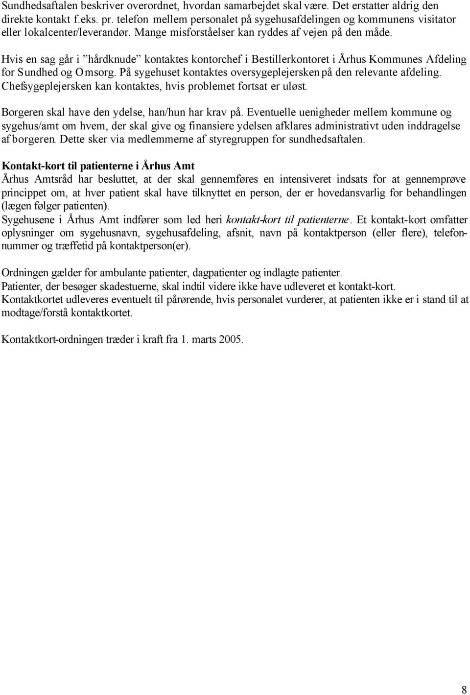 Hvis en sag går i hårdknude kontaktes kontorchef i Bestillerkontoret i Århus Kommunes Afdeling for Sundhed og Omsorg. På sygehuset kontaktes oversygeplejersken på den relevante afdeling.
