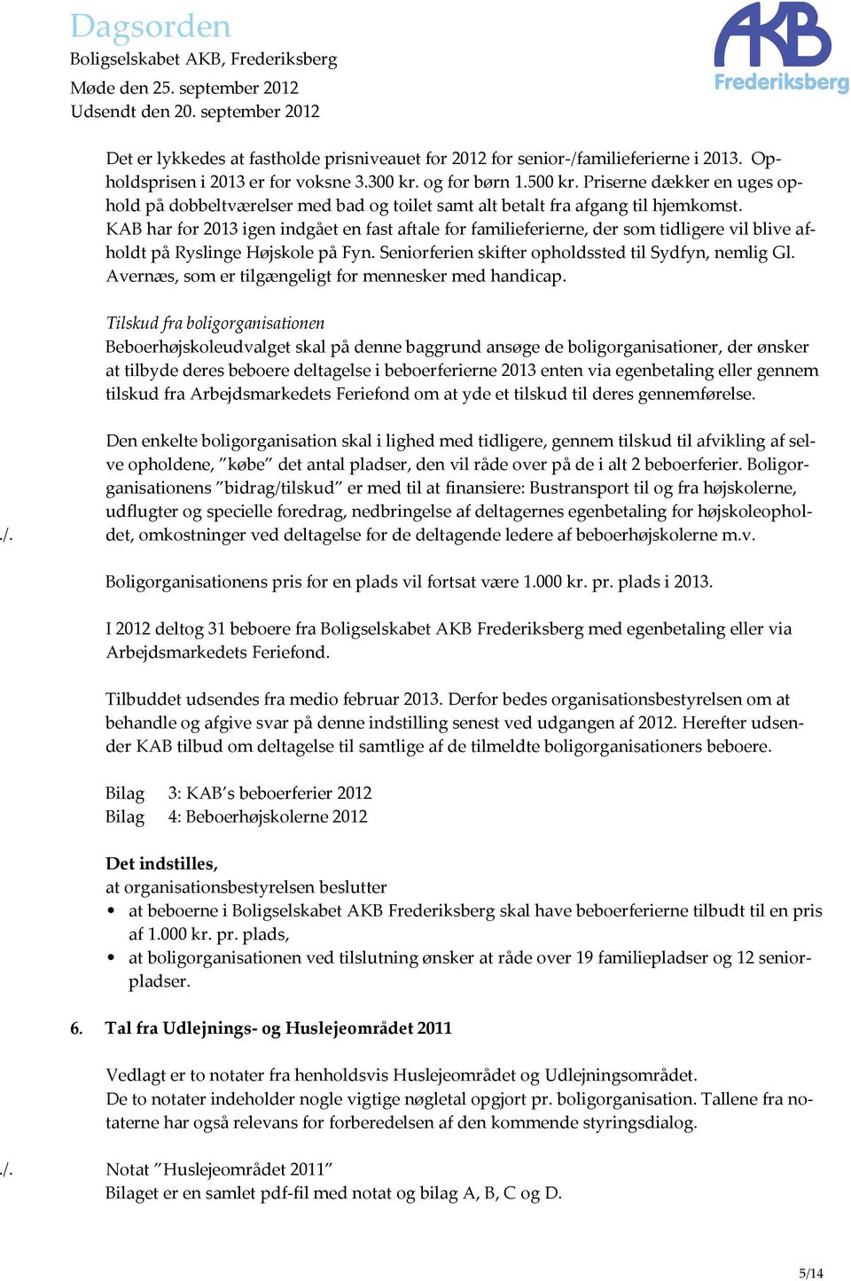 KAB har for 2013 igen indgået en fast aftale for familieferierne, der som tidligere vil blive afholdt på Ryslinge Højskole på Fyn. Seniorferien skifter opholdssted til Sydfyn, nemlig Gl.