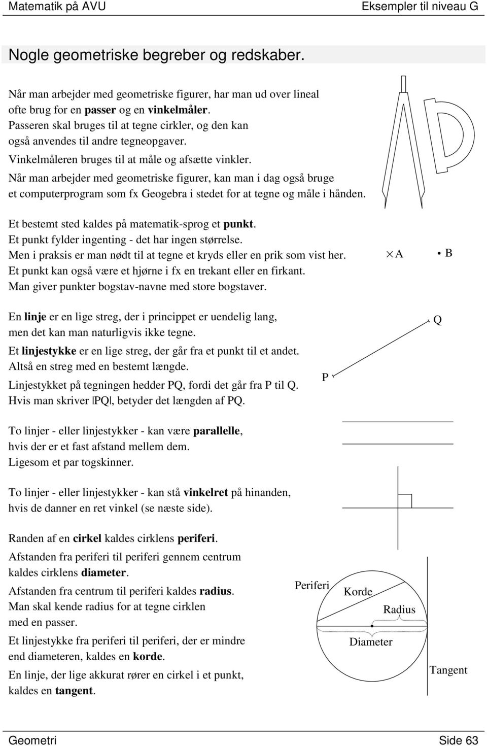 Når man arbejder med geometriske figurer, kan man i dag også bruge et computerprogram som fx Geogebra i stedet for at tegne og måle i hånden. Et bestemt sted kaldes på matematik-sprog et punkt.