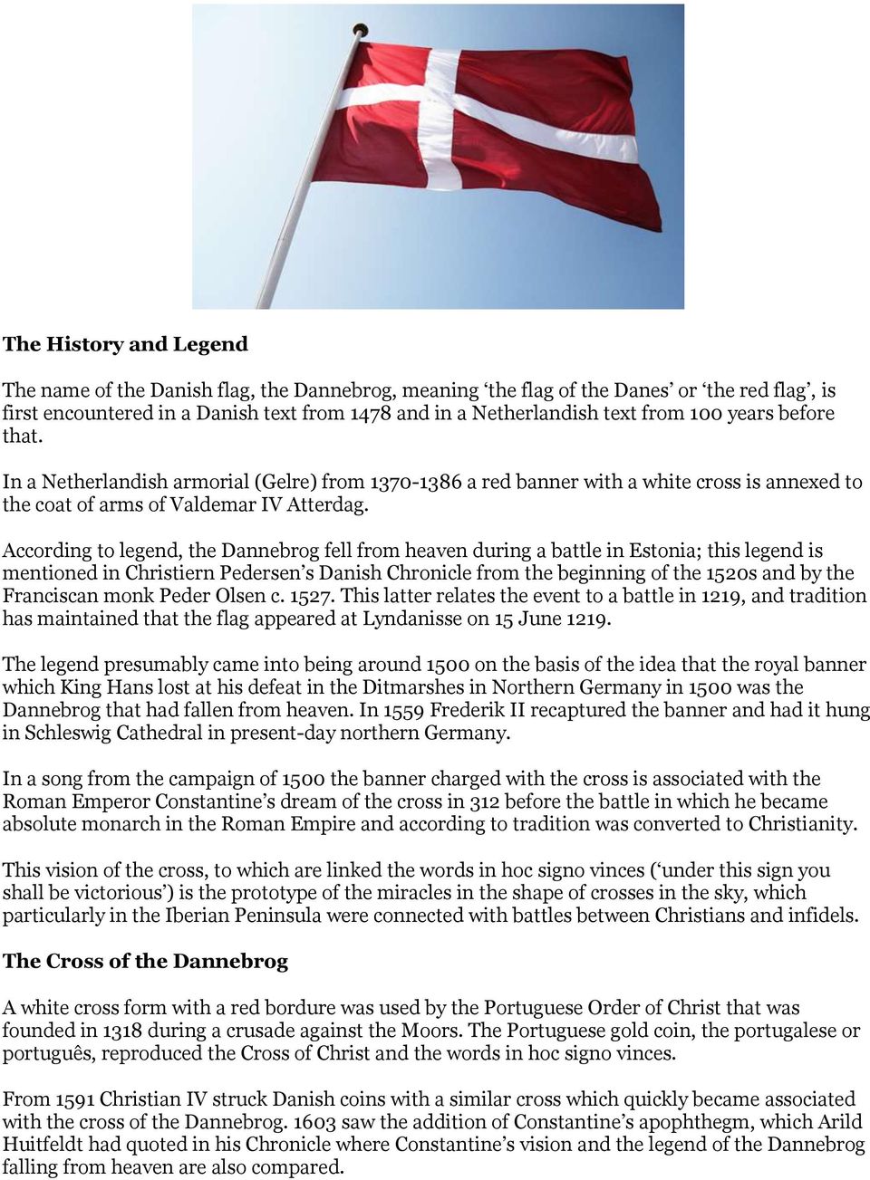 According to legend, the Dannebrog fell from heaven during a battle in Estonia; this legend is mentioned in Christiern Pedersen s Danish Chronicle from the beginning of the 1520s and by the