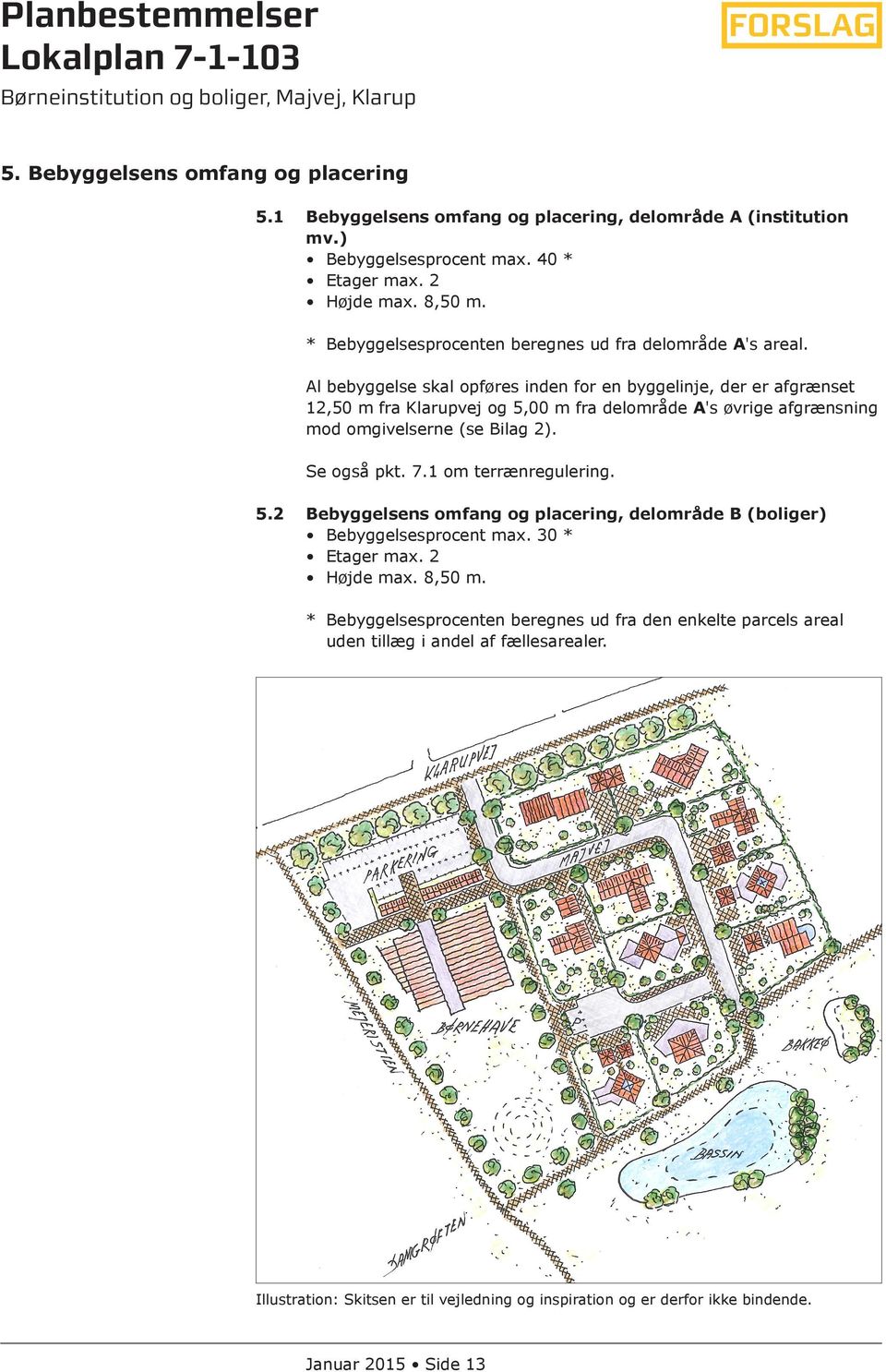 Al bebyggelse skal opføres inden for en byggelinje, der er afgrænset 12,50 m fra Klarupvej og 5,00 m fra delområde A's øvrige afgrænsning mod omgivelserne (se Bilag 2). Se også pkt. 7.