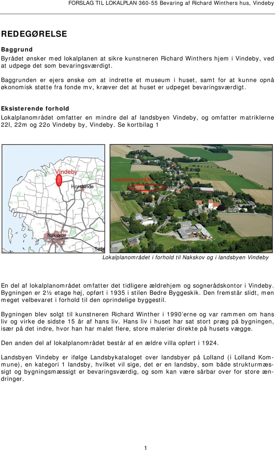Eksisterende forhold Lokalplanområdet omfatter en mindre del af landsbyen Vindeby, og omfatter matriklerne 22l, 22m og 22o Vindeby by, Vindeby.