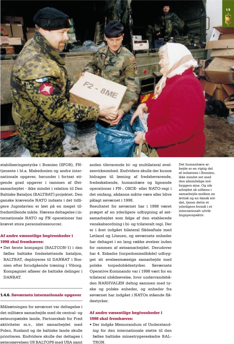 Af andre væsentlige begivenheder i 1998 skal fremhæves: Det første kompagni (BALTCON-1) i den fælles baltiske fredsstøttende bataljon, BALTBAT, deployeres til DANBAT i Bosnien efter forudgående