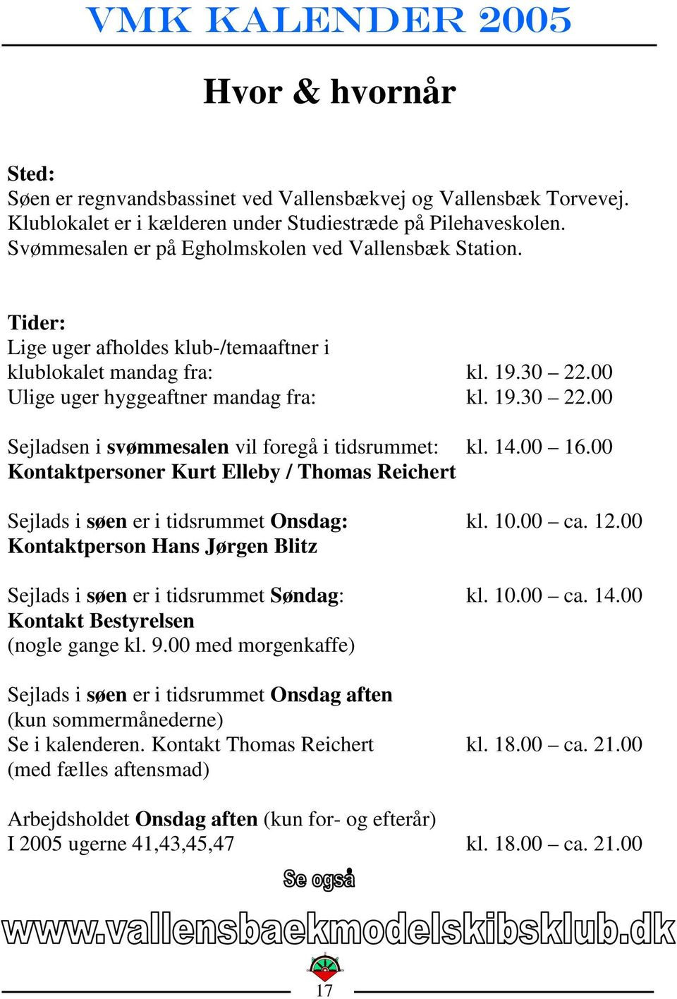 14.00 16.00 Kontaktpersoner Kurt Elleby / Thomas Reichert Sejlads i søen er i tidsrummet Onsdag: kl. 10.00 ca. 12.00 Kontaktperson Hans Jørgen Blitz Sejlads i søen er i tidsrummet Søndag: kl. 10.00 ca. 14.
