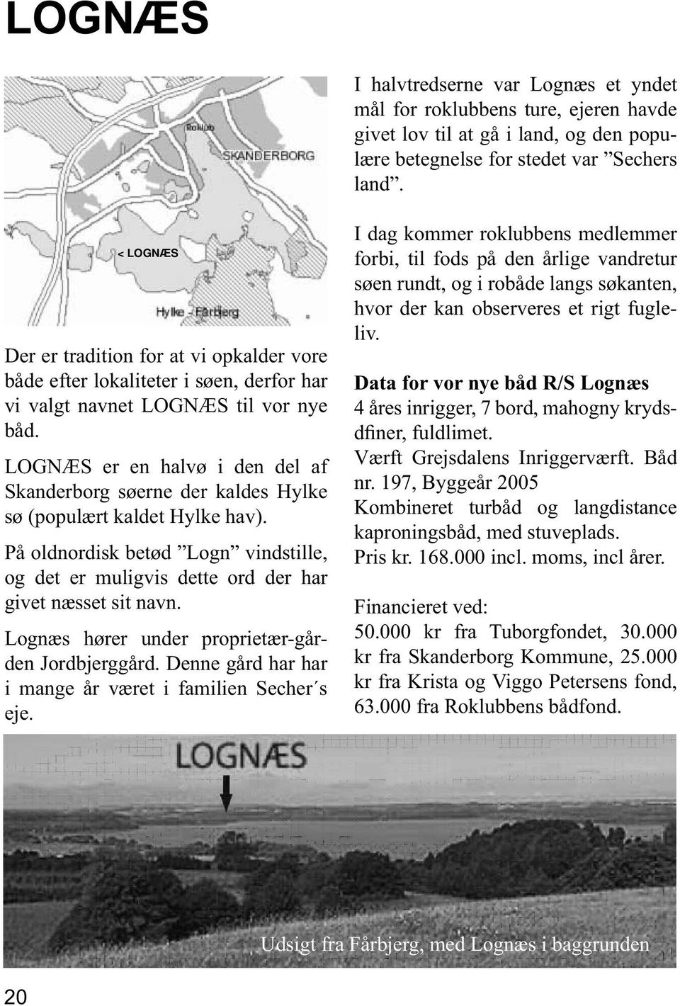 LOGNÆS er en halvø i den del af Skanderborg søerne der kaldes Hylke sø (populært kaldet Hylke hav). På oldnordisk betød Logn vindstille, og det er muligvis dette ord der har givet næsset sit navn.