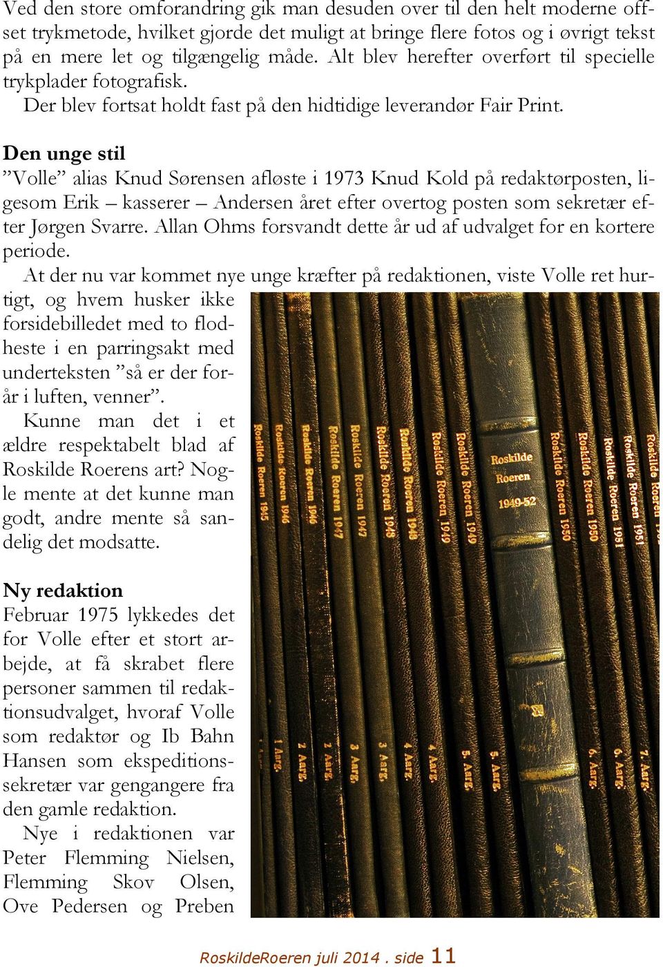 Den unge stil Volle alias Knud Sørensen afløste i 1973 Knud Kold på redaktørposten, ligesom Erik kasserer Andersen året efter overtog posten som sekretær efter Jørgen Svarre.