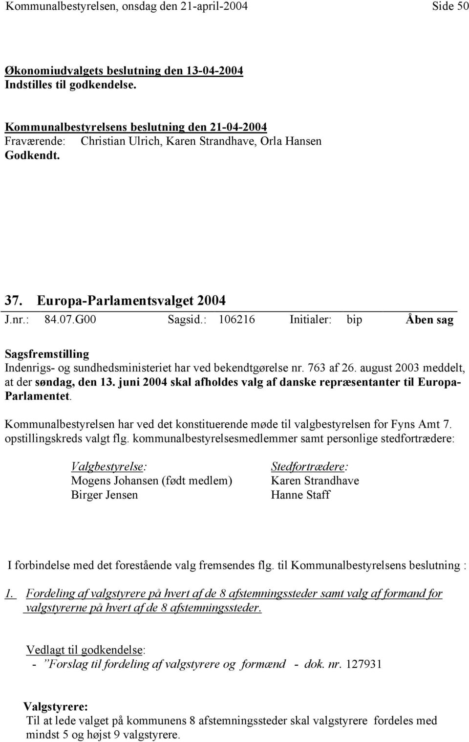 juni 2004 skal afholdes valg af danske repræsentanter til Europa- Parlamentet. Kommunalbestyrelsen har ved det konstituerende møde til valgbestyrelsen for Fyns Amt 7. opstillingskreds valgt flg.