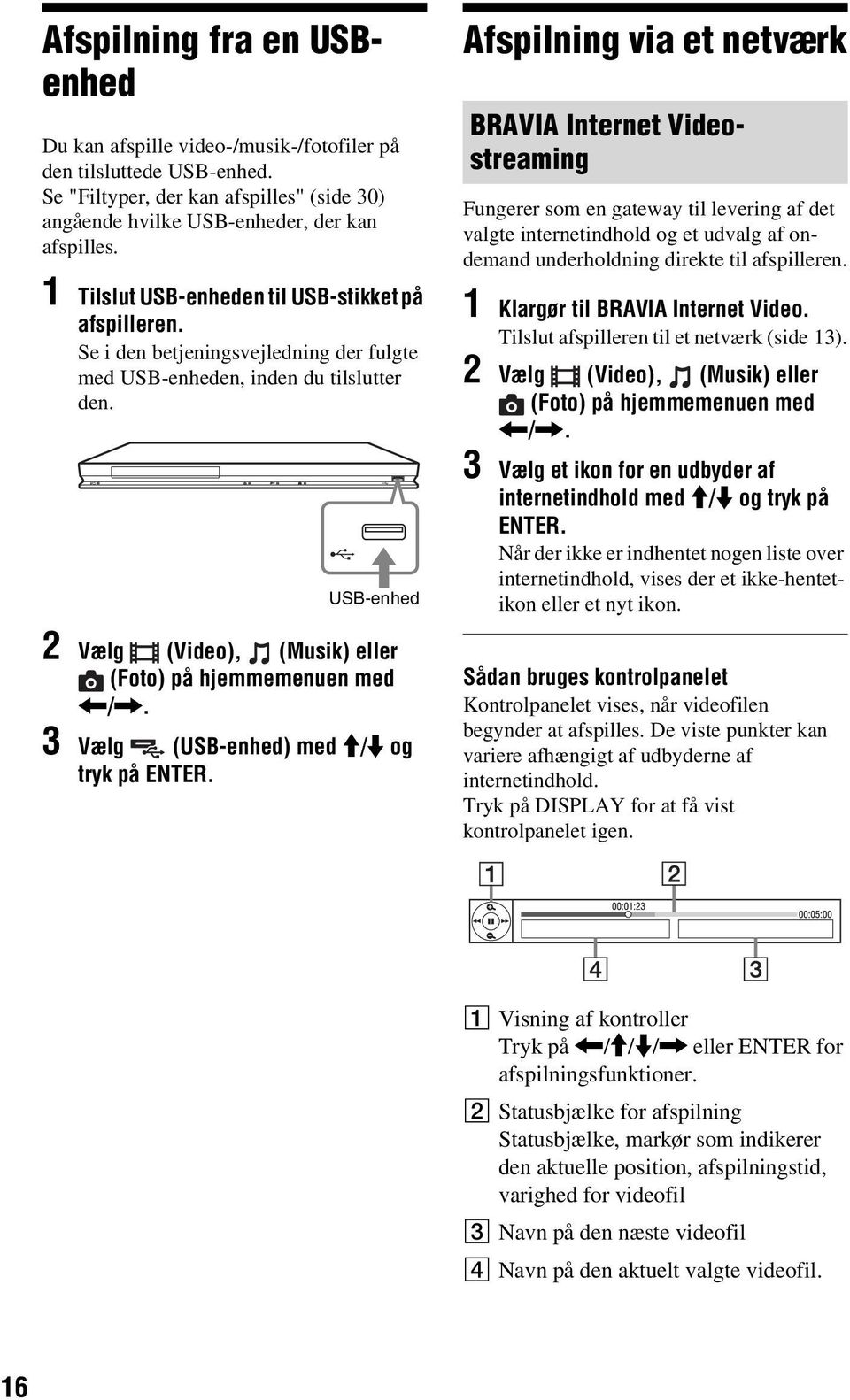 USB-enhed 2 Vælg (Video), (Musik) eller (Foto) på hjemmemenuen med </,. 3 Vælg (USB-enhed) med M/m og tryk på ENTER.