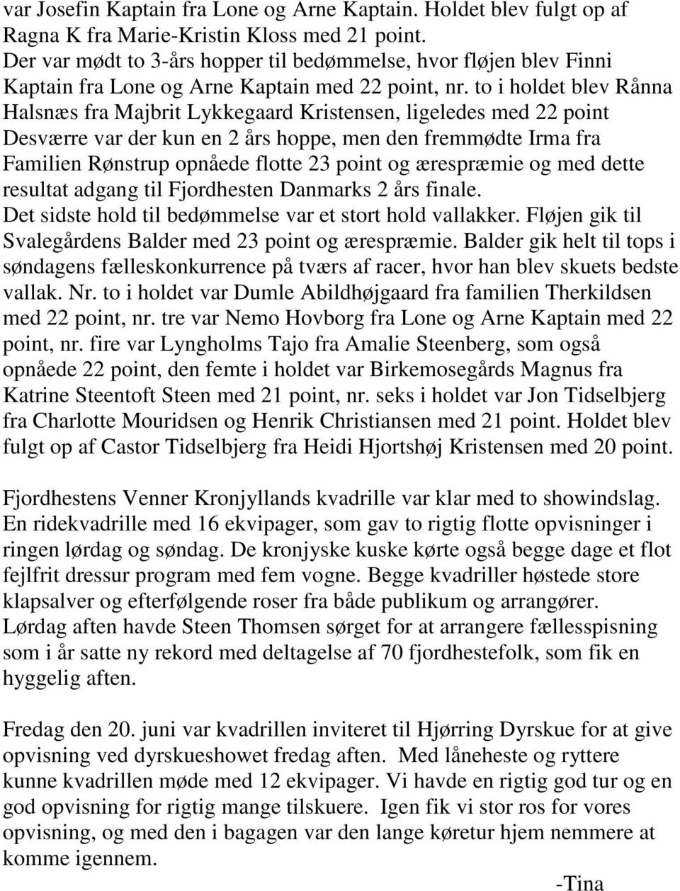to i holdet blev Rånna Halsnæs fra Majbrit Lykkegaard Kristensen, ligeledes med 22 point Desværre var der kun en 2 års hoppe, men den fremmødte Irma fra Familien Rønstrup opnåede flotte 23 point og