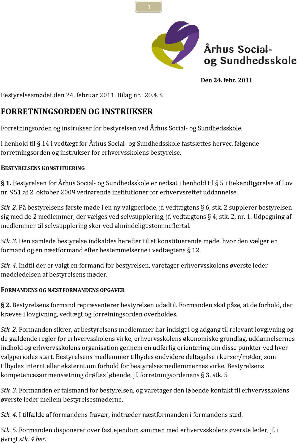 Bestyrelsen for Århus Social og Sundhedsskole er nedsat i henhold til 5 i Bekendtgørelse af Lov nr. 951 af 2. oktober 2009 vedrørende institutioner for erhvervsrettet uddannelse. Stk. 2. På bestyrelsens første møde i en ny valgperiode, jf.