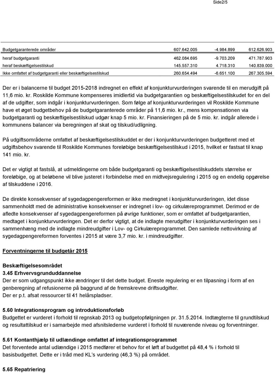 594 Der er i balancerne til budget 2015-2018 indregnet en effekt af konjunkturvurderingen svarende til en merudgift på 11,6 mio. kr.