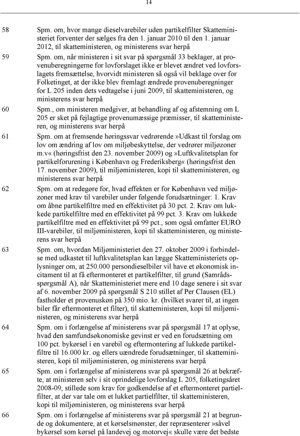 Folketinget, at der ikke blev fremlagt ændrede provenuberegninger for L 205 inden dets vedtagelse i juni 2009, til skatteministeren, og ministerens 60 Spm.