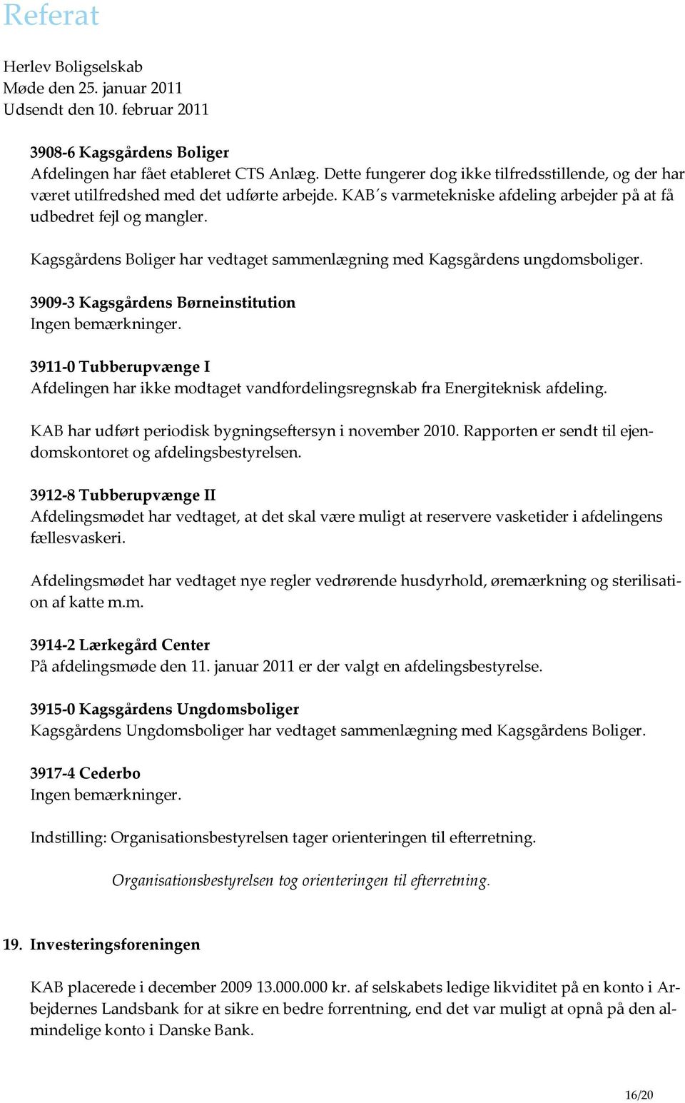 3909-3 Kagsgårdens Børneinstitution Ingen bemærkninger. 3911-0 Tubberupvænge I Afdelingen har ikke modtaget vandfordelingsregnskab fra Energiteknisk afdeling.
