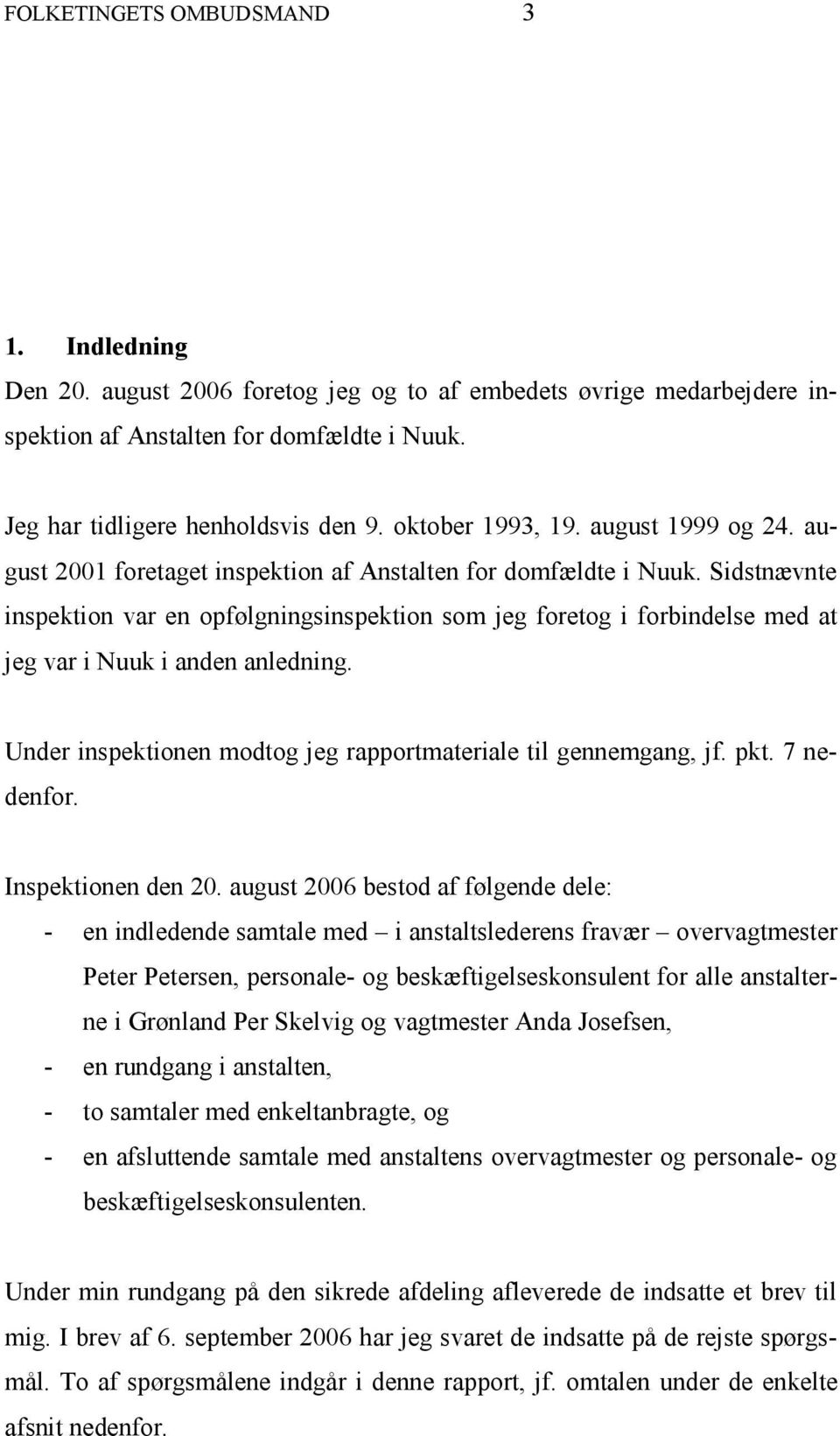 Sidstnævnte inspektion var en opfølgningsinspektion som jeg foretog i forbindelse med at jeg var i Nuuk i anden anledning. Under inspektionen modtog jeg rapportmateriale til gennemgang, jf. pkt.
