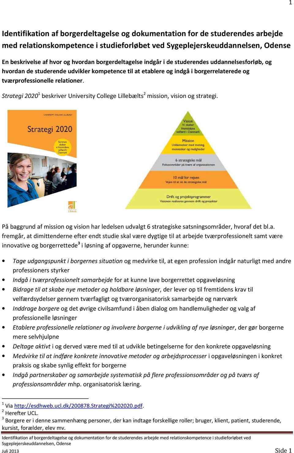 Strategi 2020 1 beskriver University College Lillebælts 2 mission, vision og strategi. På baggrund af mission og vision har ledelsen udvalgt 6 strategiske satsningsområder, hvoraf det bl.a. fremgår,