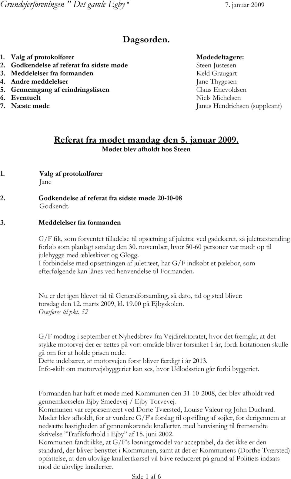 Næste møde Janus Hendrichsen (suppleant) Referat fra mødet mandag den 5. januar 2009. Mødet blev afholdt hos 1. Valg af protokolfører Jane 2. Godkendelse af referat fra sidste møde 20-10-08 Godkendt.