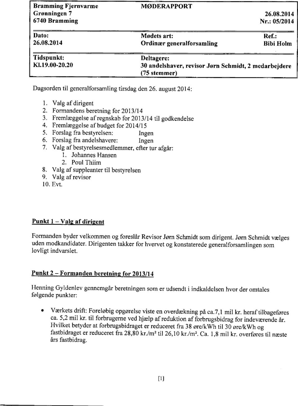 Formandens beretning for 2013/14 3. Fremlaeggelse afregnskab for 2013/14 til godkendelse 4. Fremleggelse af budget for 2014/15 5. Forslag f'ra bestyrelsen: Ingen 6. Forslag fra andelshavere: Ingen 7.