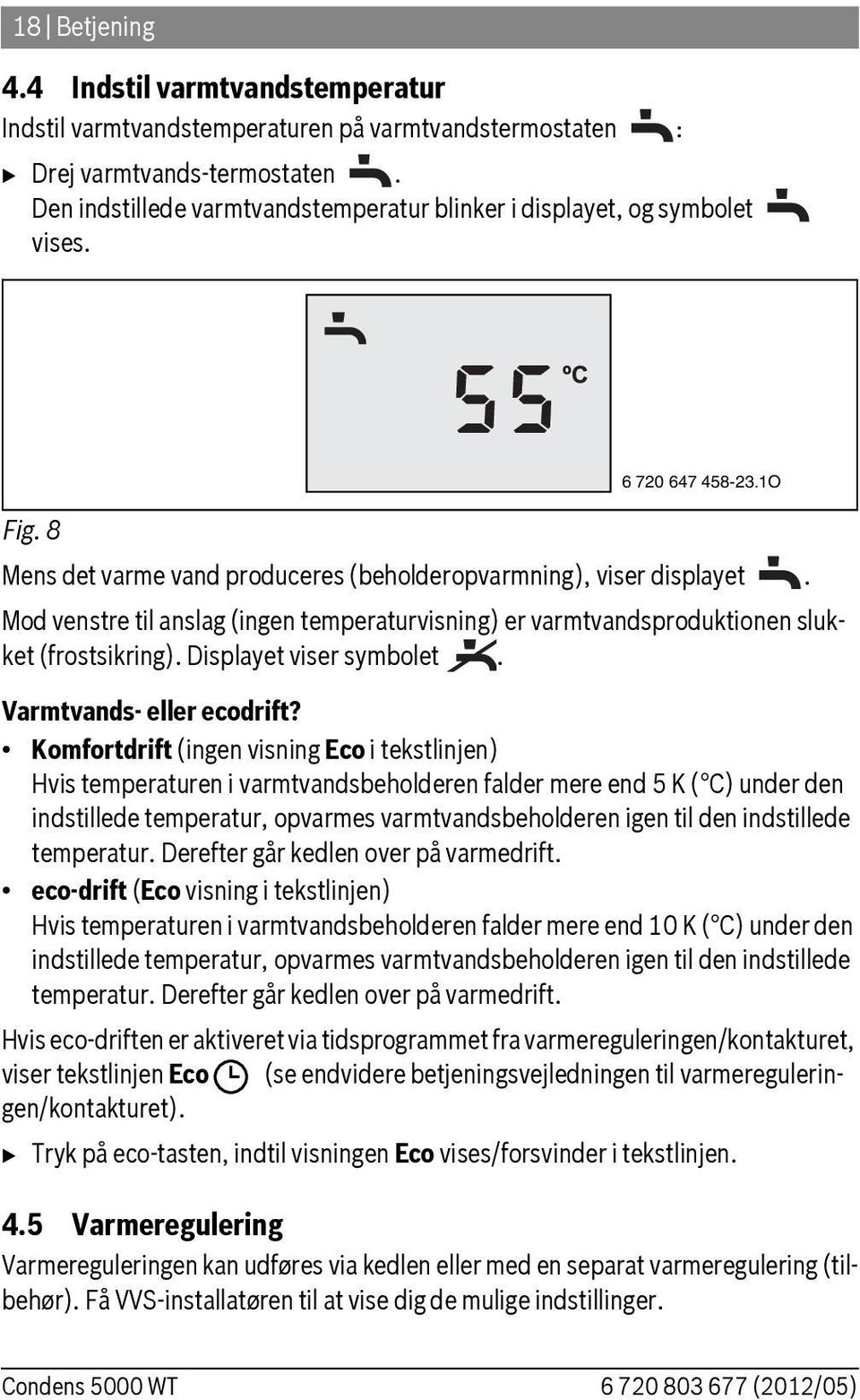Mod venstre til anslag (ingen temperaturvisning) er varmtvandsproduktionen slukket (frostsikring). Displayet viser symbolet. Varmtvands- eller ecodrift?