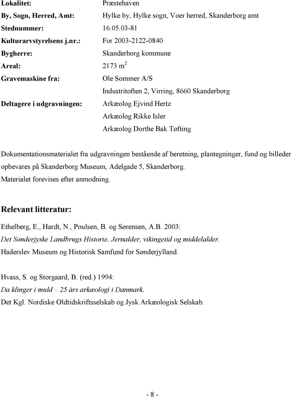 Arkæolog Rikke Isler Arkæolog Dorthe Bak Tøfting Dokumentationsmaterialet fra udgravningen bestående af beretning, plantegninger, fund og billeder opbevares på Skanderborg Museum, Adelgade 5,