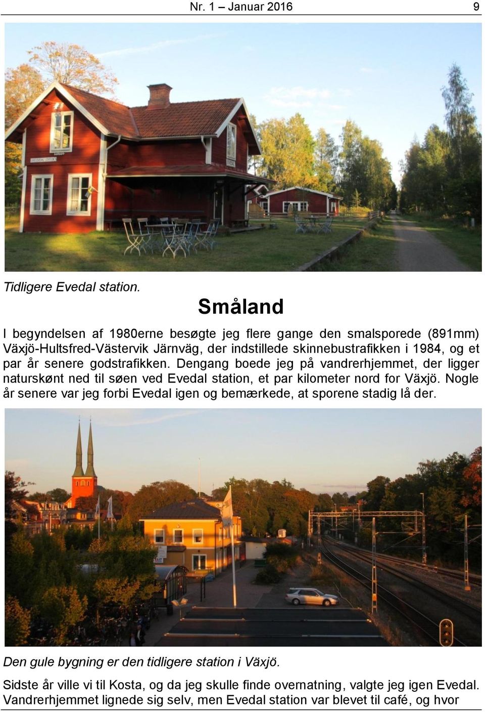 par år senere godstrafikken. Dengang boede jeg på vandrerhjemmet, der ligger naturskønt ned til søen ved Evedal station, et par kilometer nord for Växjö.