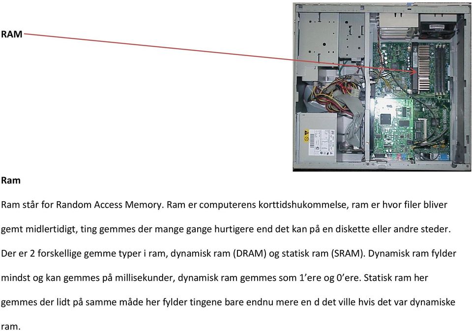 kan på en diskette eller andre steder. Der er 2 forskellige gemme typer i ram, dynamisk ram (DRAM) og statisk ram (SRAM).