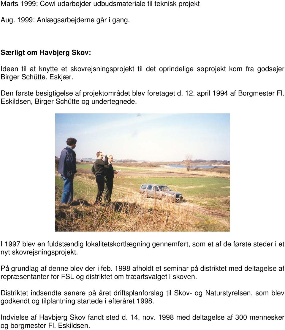 12. april 1994 af Borgmester Fl. Eskildsen, Birger Schütte og undertegnede. I 1997 blev en fuldstændig lokalitetskortlægning gennemført, som et af de første steder i et nyt skovrejsningsprojekt.
